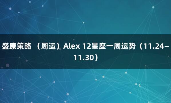 盛康策略 （周运）Alex 12星座一周运势（11.24—11.30）